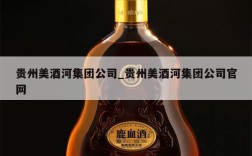 贵州美酒河集团公司_贵州美酒河集团公司官网